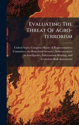 Evaluating The Threat Of Agro-terrorism by United States Congress House of Repre