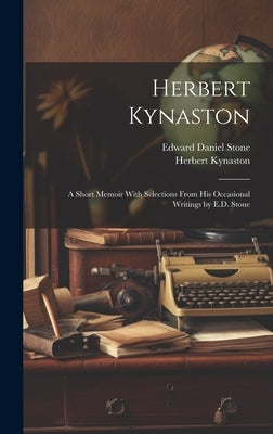 Herbert Kynaston: A Short Memoir With Selections From his Occasional Writings by E.D. Stone by Kynaston, Herbert