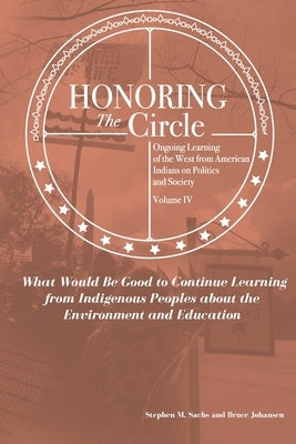 Honoring the Circle: Ongoing Learning from American Indians on Politics and Society, Volume IV: What Would Be Good to Continue Learning fro by Johansen, Bruce E.