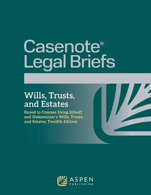 Casenote Legal Briefs for Wills, Trusts, and Estates: Keyed to Sitkoff and Dukeminier by Casenote Legal Briefs