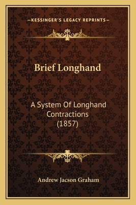 Brief Longhand: A System of Longhand Contractions (1857) by Graham, Andrew Jackson