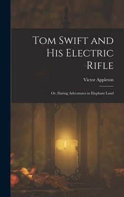 Tom Swift and His Electric Rifle: Or, Daring Adventures in Elephant Land by Appleton, Victor