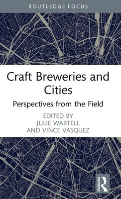 Craft Breweries and Cities: Perspectives from the Field by Wartell, Julie