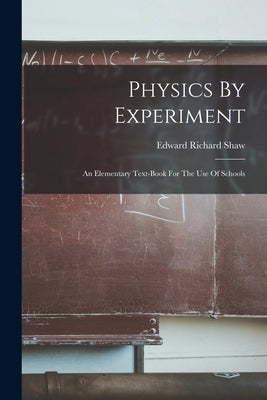 Physics By Experiment: An Elementary Text-book For The Use Of Schools by Shaw, Edward Richard