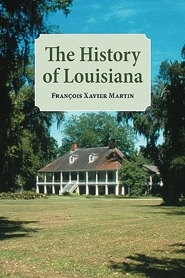 The History of Louisiana: From the Earliest Period by Martin, Francois Xavier