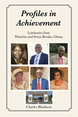 Profiles in Achievement: Luminaries from Winneba and Senya Beraku, Ghana by Blankson, Charles