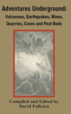 Adventures Underground: Volcanoes, Earthquakes, Mines, Quarries, Caves and Peat Beds by Falkayn, David