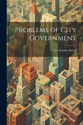 Problems of City Government by Rowe, Leo Stanton