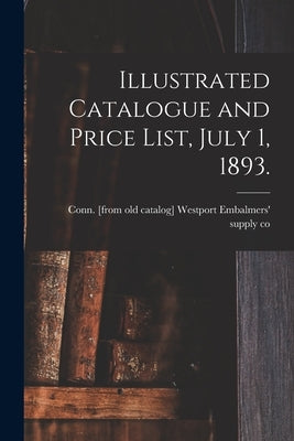 Illustrated Catalogue and Price List, July 1, 1893. by Embalmers' Supply Co, Westport Conn