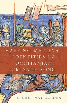 Mapping Medieval Identities in Occitanian Crusade Song by Golden, Rachel May