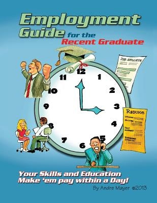 Employment Guide for the Recent Graduate: Your Skills and Education - Make 'em Pay within a Day by Mayer, Andre