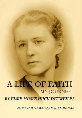 A Life of Faith: My Journey by Detweiler, Elsie Moses Huck