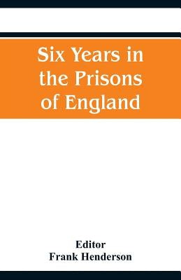Six Years in the Prisons of England by Henderson, Frank
