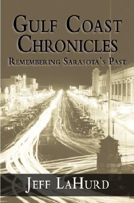 Gulf Coast Chronicles:: Remembering Sarasota's Past by Lahurd, Jeff