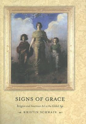 Signs of Grace: Religion and American Art in the Gilded Age by Schwain, Kristin