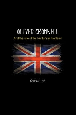 Oliver Cromwell: And the rule of the Puritans in England by Firth, Charles