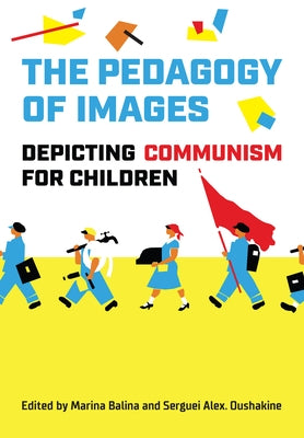 The Pedagogy of Images: Depicting Communism for Children by Balina, Marina