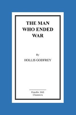 The Man Who Ended War by Godfrey, Hollis