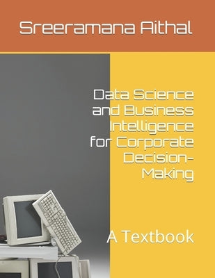 Data Science and Business Intelligence for Corporate Decision-Making: A Textbook by Aithal, Sreeramana