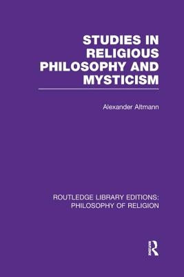 Studies in Religious Philosophy and Mysticism by Altmann, Alexander