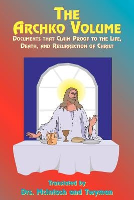 The Archko Volume: Documents That Claim Proof to the Life, Death, and Resurrection of Christ by McIntosh