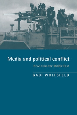 Media and Political Conflict: News from the Middle East by Wolfsfeld, Gadi