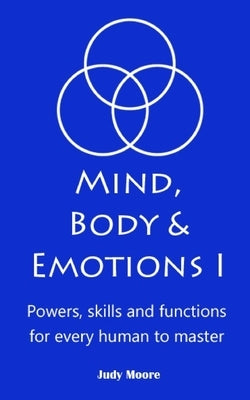 Mind, Body & Emotions: Powers, skills, and functions for every human by Moore, Judy