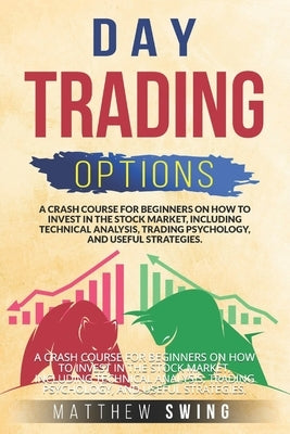 Day trading options: A Crash Course for Beginners on How to Invest in the Stock Market, Including Technical Analysis, Trading Psychology, a by Swing, Matthew