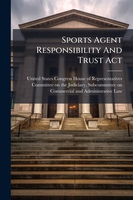 Sports Agent Responsibility And Trust Act by United States Congress House of Repre