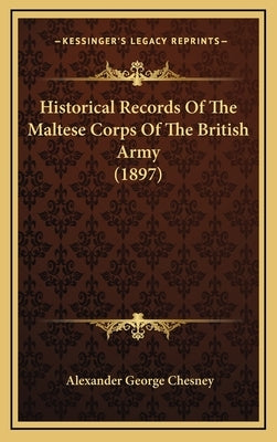 Historical Records Of The Maltese Corps Of The British Army (1897) by Chesney, Alexander George