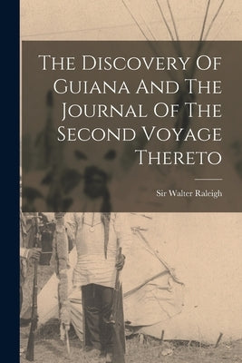The Discovery Of Guiana And The Journal Of The Second Voyage Thereto by Raleigh, Walter