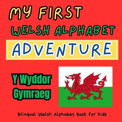 My First Welsh Alphabet Adventure: Bilingual Welsh Alphabet Book for Kids: Cymru's ABC: Exploring Welsh Words for Kids. Y Wyddor Gymraeg by Thomas, Myfanwy