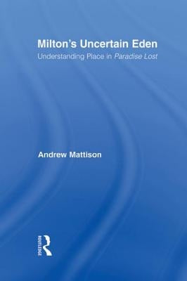 Milton's Uncertain Eden: Understanding Place in Paradise Lost by Mattison, Andrew