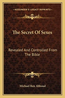 The Secret Of Sexes: Revealed And Controlled From The Bible by Abboud, Michael Ben