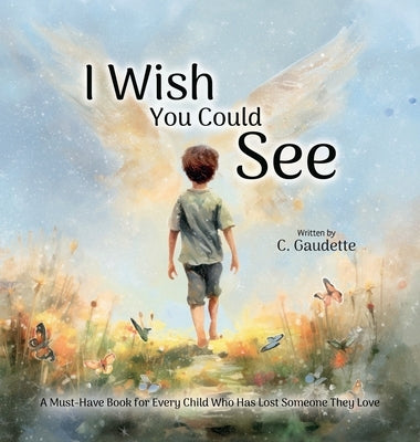 I Wish You Could See - A Must-Have Book for Every Child Who Has Lost Someone They Love by Gaudette, Colby