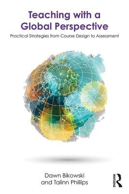 Teaching with a Global Perspective: Practical Strategies from Course Design to Assessment by Bikowski, Dawn