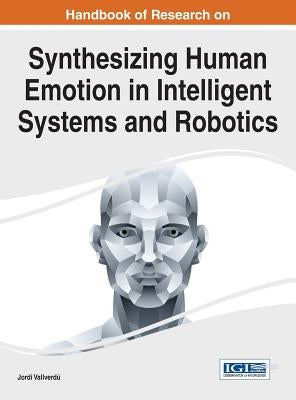 Handbook of Research on Synthesizing Human Emotion in Intelligent Systems and Robotics by Vallverdú, Jordi