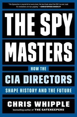 The Spymasters: How the CIA Directors Shape History and the Future by Whipple, Chris