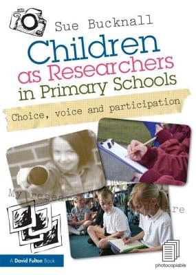 Children as Researchers in Primary Schools: Choice, Voice and Participation by Bucknall, Sue