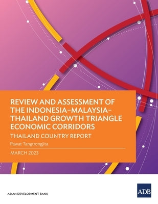 Review and Assessment of the Indonesia-Malaysia-Thailand Growth Triangle Economic Corridors: Thailand Country Report by Tangtrongjita, Pawat