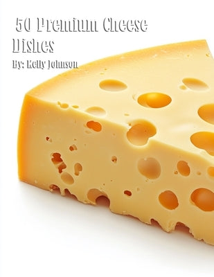 50 Premium Cheese Dishes by Johnson, Kelly
