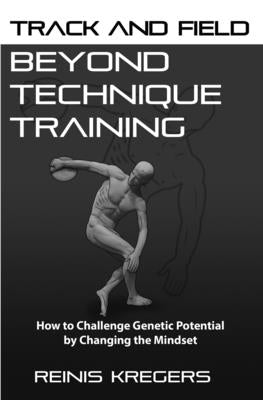 Track and Field: Beyond Technique Training: How to Challenge Genetic Potential by Changing the Mindset by Kregers, Reinis