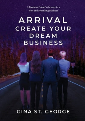 Arrival - Create Your Dream Business: A Business Owner's Journey in a New and Promising Business by St George, Gina