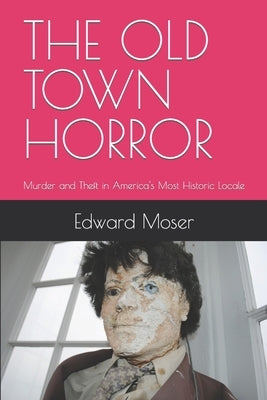 The Old Town Horror: Murder and Theft in America's Most Historic Locale by Moser, Edward P.
