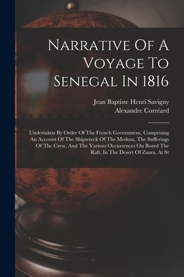 Narrative Of A Voyage To Senegal In 1816: Undertaken By Order Of The French Government, Comprising An Account Of The Shipwreck Of The Medusa, The Suff by Jean Baptiste Henri Savigny