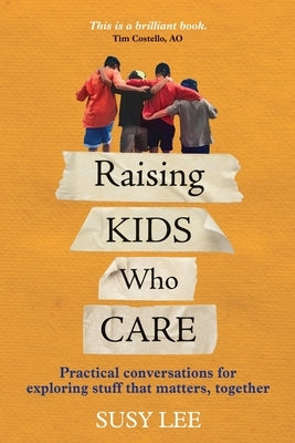 Raising Kids Who Care: Practical conversations for exploring stuff that matters, together by Lee, Susy
