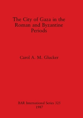 The City of Gaza in the Roman and Byzantine Periods by Glucker, Carol A. M.