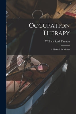 Occupation Therapy; a Manual for Nurses by Dunton, William Rush