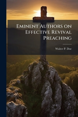Eminent Authors on Effective Revival Preaching by Doe, Walter P.
