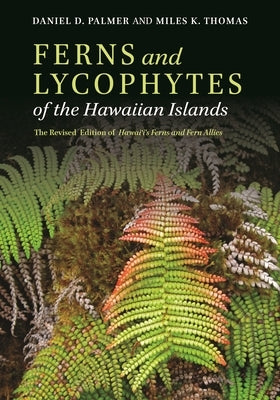 Ferns and Lycophytes of the Hawaiian Islands: The Revised Edition of Hawaiʻi's Ferns and Fern Allies by Palmer, Daniel D.